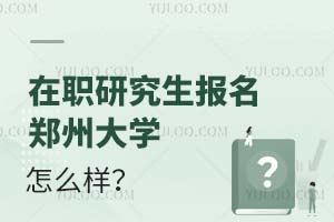 在职研究生报名郑州大学怎么样？
