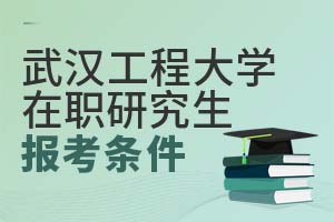 2025武汉工程大学在职研究生报考条件有什么？