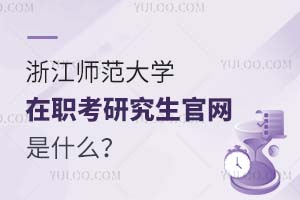 浙江师范大学在职考研究生的官网是什么？