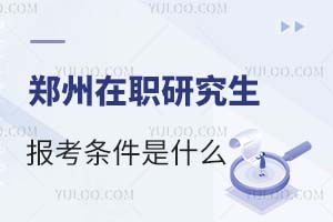郑州在职研究生报考条件是什么？