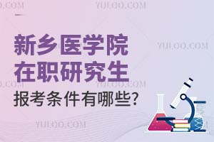 2025新乡医学院在职研究生报考条件有哪些？附报考时间