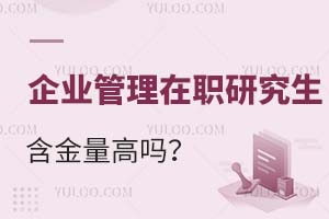 2025企业管理在职研究生含金量高吗？