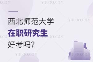 2025西北师范大学在职研究生好考吗？