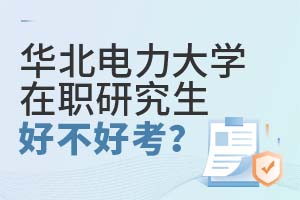 两方面解读：华北电力大学在职研究生好不好考？