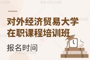 对外经济贸易大学在职课程培训班报名时间是什么时候？含报名条件