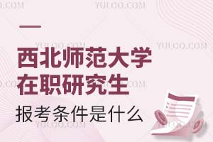 2025西北师范大学在职研究生报考条件是什么？含报考时间