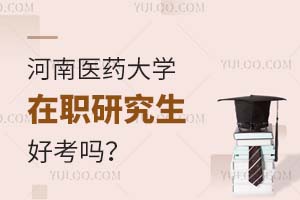 河南医药大学在职研究生好考吗？附报考时间