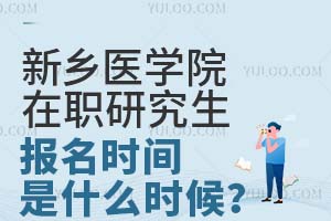 新乡医学院在职研究生报名时间是什么时候？附报名条件