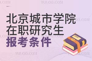 2025北京城市学院在职研究生报考条件有什么？