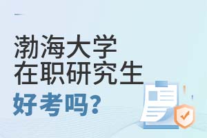 2025渤海大学在职研究生好考吗？
