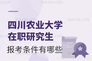 四川农业大学在职研究生报考条件有哪些？附报考须知
