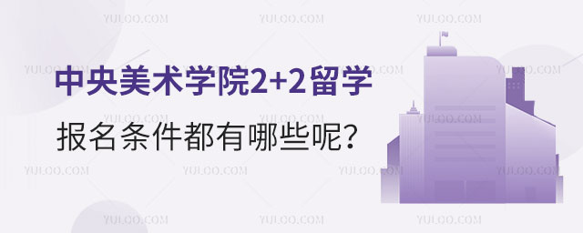 中央美术学院2+2留学报名条件