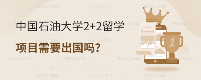 中国石油大学2+2留学项目需要出国吗