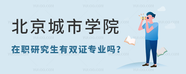 北京城市學(xué)院在職研究生有雙證專業(yè)嗎