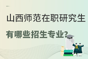 山西师范大学在职研究生有哪些招生专业？