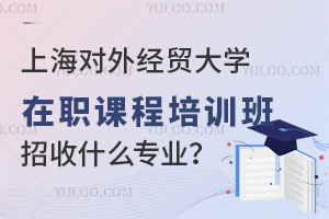 上海对外经贸大学在职课程培训班招收什么专业？