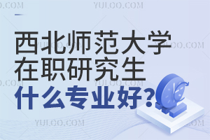 西北师范大学在职研究生什么专业好？
