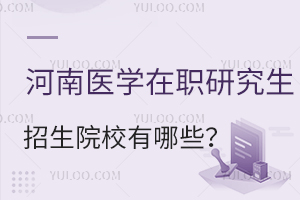 河南医学在职研究生招生院校有哪些？