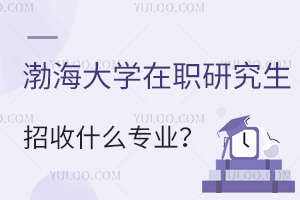 渤海大学在职研究生招收什么专业？