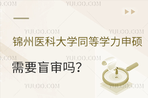 锦州医科大学同等学力申硕需要盲审吗？