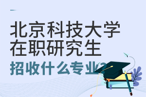 北京科技大学在职研究生招收什么专业？