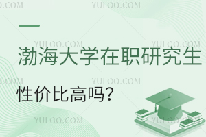 渤海大学在职研究生性价比高吗？值得报考吗？