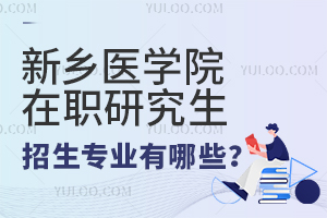 新乡医学院在职研究生招生专业有哪些？