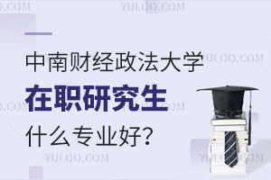 中南财经政法大学在职研究生什么专业好？