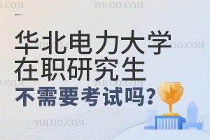 华北电力大学在职研究生不需要考试是真的吗？