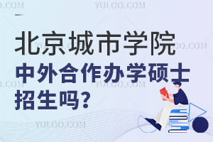2025北京城市学院中外合作办学硕士还招生吗？