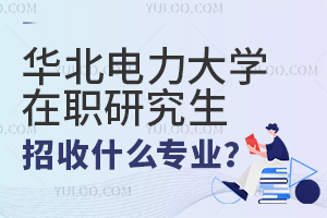 华北电力大学在职研究生招收什么专业？