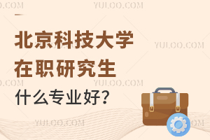 北京科技大学在职研究生有什么专业好？