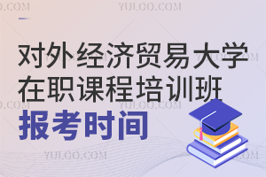 2025年对外经济贸易大学在职课程培训班报考时间