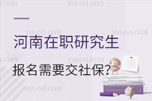 河南在职研究生报名需要缴纳社保吗？