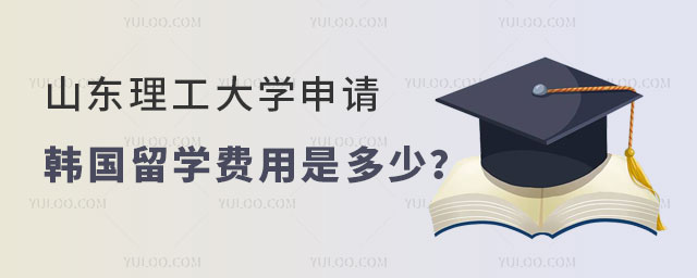 山东理工大学申请韩国留学费用
