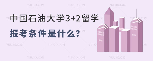 中国石油大学3+2留学报考条件