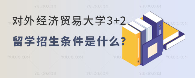 对外经济贸易大学3+2留学招生