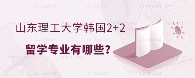 山东理工大学韩国2+2留学专业有哪些