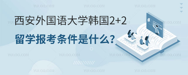 西安外国语大学韩国2+2留学报考条件