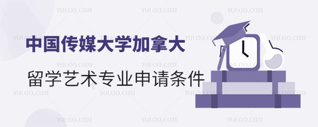 中国传媒大学加拿大留学艺术专业申请条件
