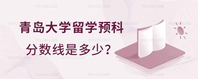 青岛大学留学预科分数线