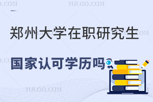 郑州大学在职研究生国家认可学历吗？
