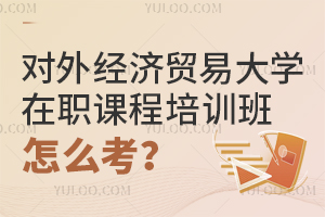 对外经济贸易大学在职课程培训班怎么考？