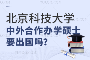 北京科技大学中外合作办学硕士要出国吗？