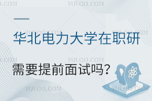 华北电力大学在职研究生是否需要提前面试？