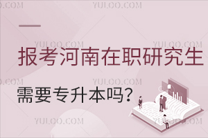 报考河南在职研究生需要专升本吗？