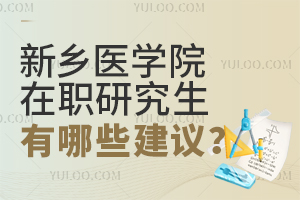 报考新乡医学院在职研究生有哪些建议？
