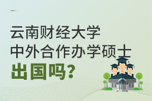 云南财经大学中外合作办学硕士要出国吗？