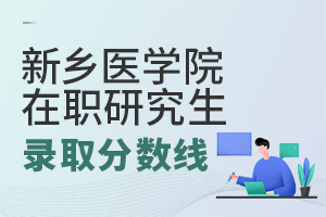 2025年新乡医学院在职研究生录取分数线