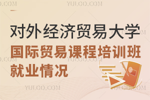 对外经济贸易大学国际贸易在职课程培训班就业情况